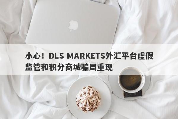 小心！DLS MARKETS外汇平台虚假监管和积分商城骗局重现