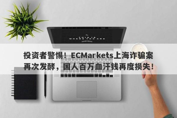 投资者警惕！ECMarkets上海诈骗案再次发酵，国人百万血汗钱再度损失！