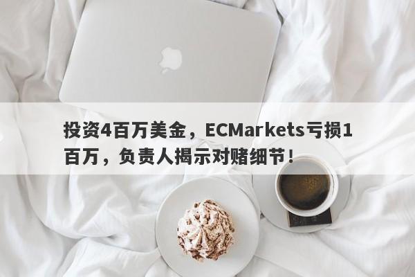 投资4百万美金，ECMarkets亏损1百万，负责人揭示对赌细节！