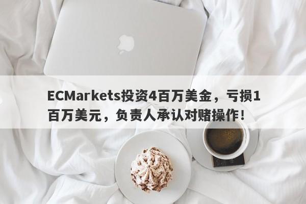 ECMarkets投资4百万美金，亏损1百万美元，负责人承认对赌操作！