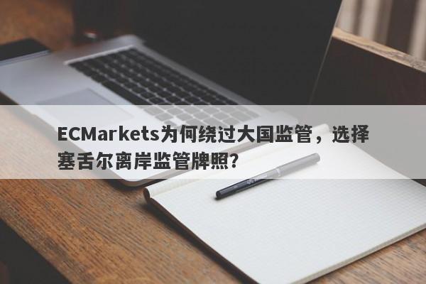 ECMarkets为何绕过大国监管，选择塞舌尔离岸监管牌照？