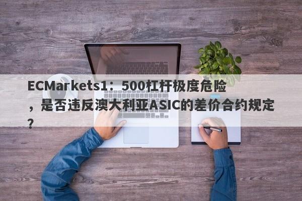 ECMarkets1：500杠杆极度危险，是否违反澳大利亚ASIC的差价合约规定？