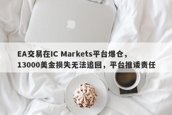 EA交易在IC Markets平台爆仓，13000美金损失无法追回，平台推诿责任