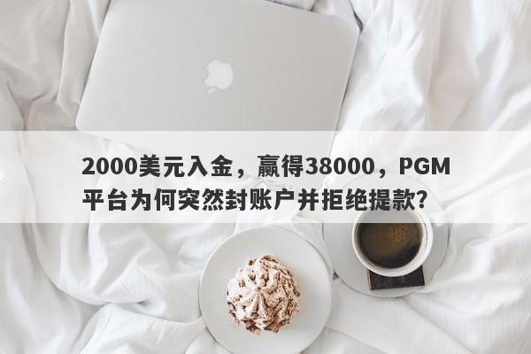 2000美元入金，赢得38000，PGM平台为何突然封账户并拒绝提款？