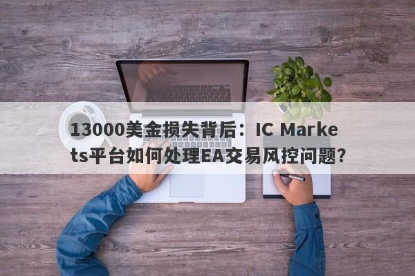 13000美金损失背后：IC Markets平台如何处理EA交易风控问题？