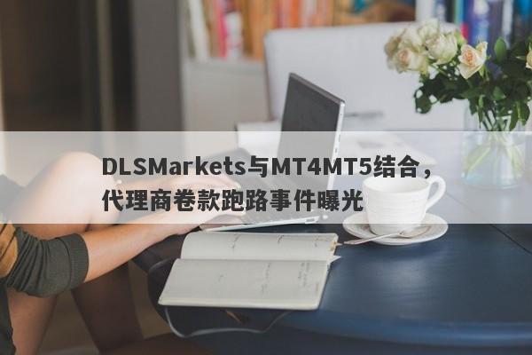 DLSMarkets与MT4MT5结合，代理商卷款跑路事件曝光