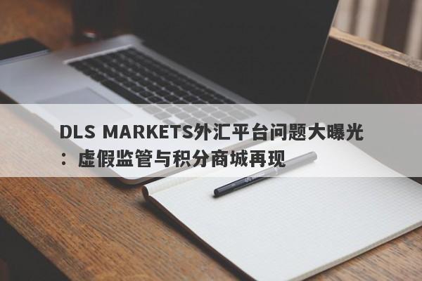 DLS MARKETS外汇平台问题大曝光：虚假监管与积分商城再现