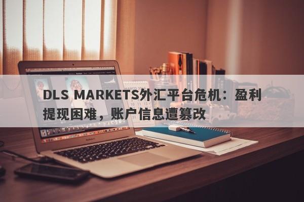 DLS MARKETS外汇平台危机：盈利提现困难，账户信息遭篡改