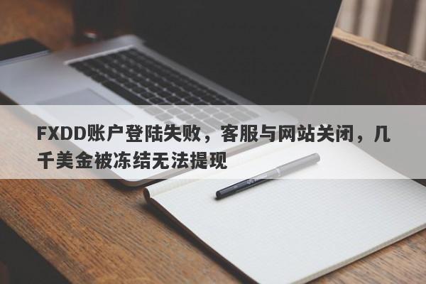 FXDD账户登陆失败，客服与网站关闭，几千美金被冻结无法提现