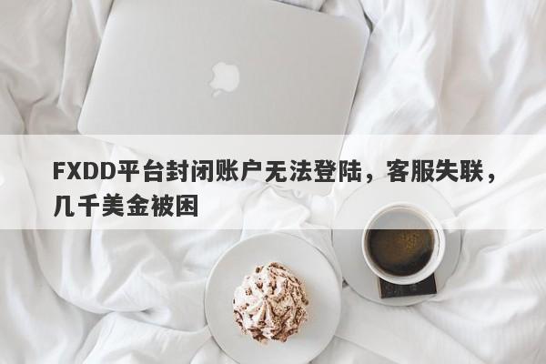 FXDD平台封闭账户无法登陆，客服失联，几千美金被困