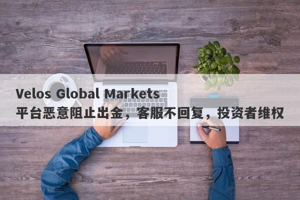 Velos Global Markets平台恶意阻止出金，客服不回复，投资者维权