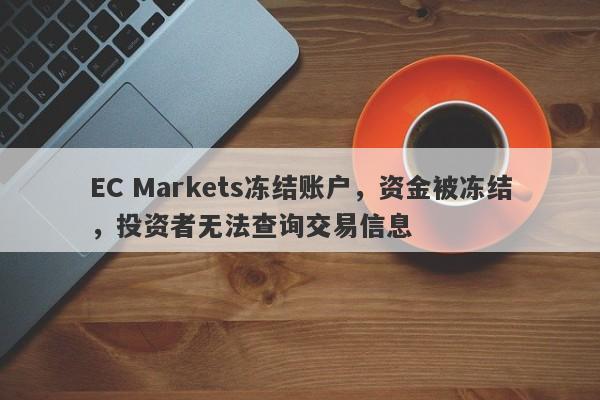 EC Markets冻结账户，资金被冻结，投资者无法查询交易信息