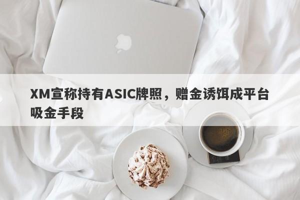 XM宣称持有ASIC牌照，赠金诱饵成平台吸金手段