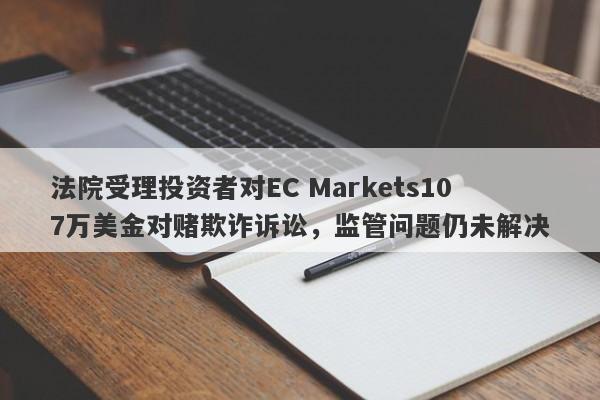 法院受理投资者对EC Markets107万美金对赌欺诈诉讼，监管问题仍未解决