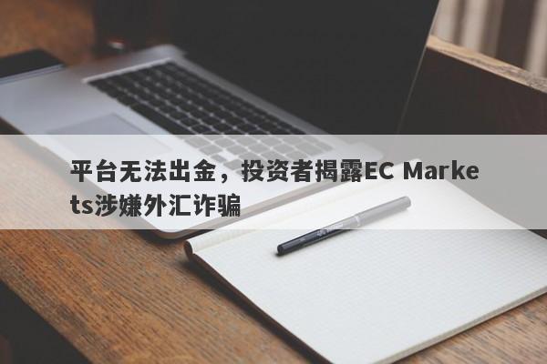 平台无法出金，投资者揭露EC Markets涉嫌外汇诈骗