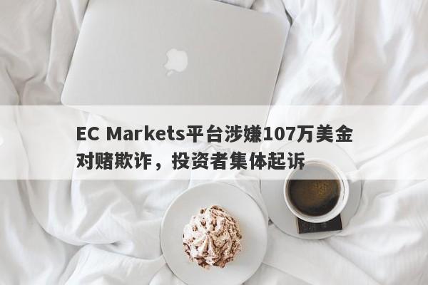 EC Markets平台涉嫌107万美金对赌欺诈，投资者集体起诉