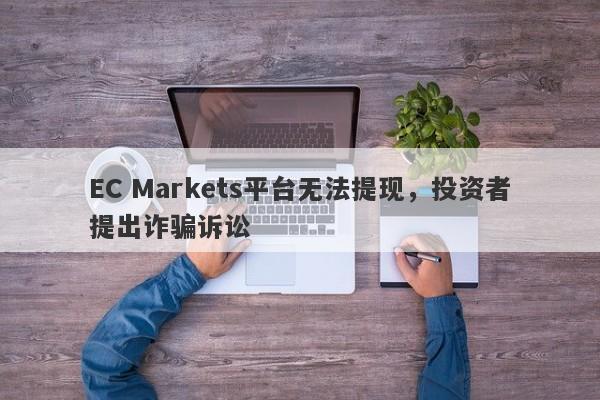 EC Markets平台无法提现，投资者提出诈骗诉讼