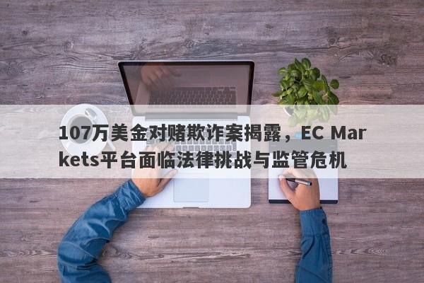 107万美金对赌欺诈案揭露，EC Markets平台面临法律挑战与监管危机