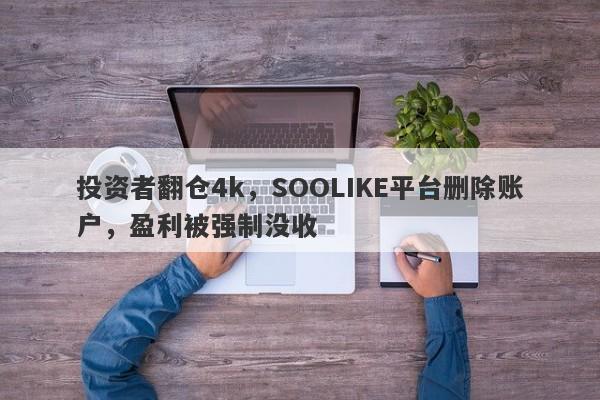 投资者翻仓4k，SOOLIKE平台删除账户，盈利被强制没收