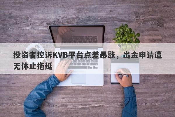 投资者控诉KVB平台点差暴涨，出金申请遭无休止拖延