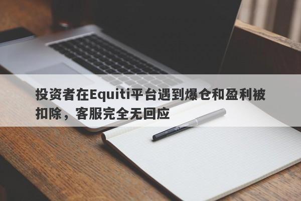 投资者在Equiti平台遇到爆仓和盈利被扣除，客服完全无回应