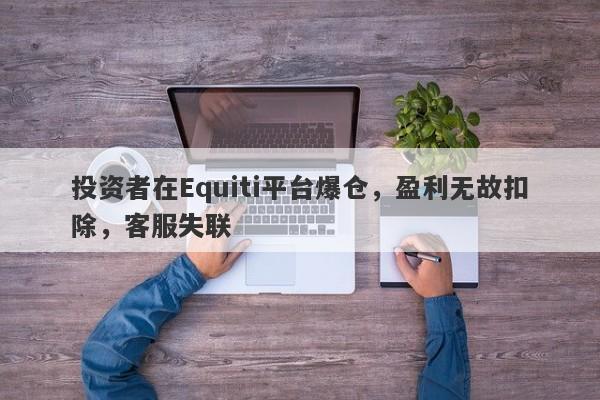 投资者在Equiti平台爆仓，盈利无故扣除，客服失联