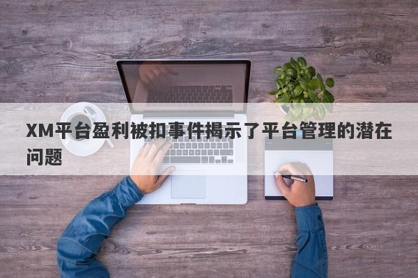 XM平台盈利被扣事件揭示了平台管理的潜在问题