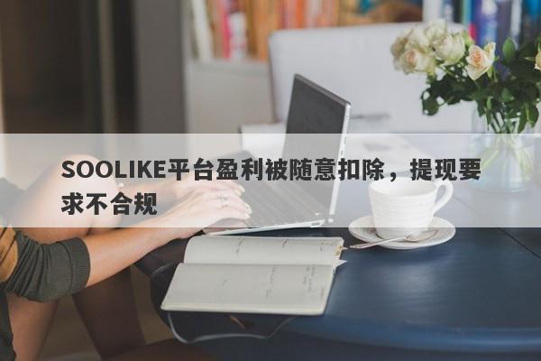 SOOLIKE平台盈利被随意扣除，提现要求不合规