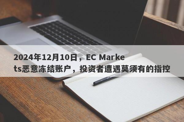 2024年12月10日，EC Markets恶意冻结账户，投资者遭遇莫须有的指控