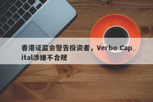 香港证监会警告投资者，Verbo Capital涉嫌不合规