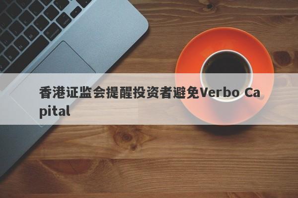 香港证监会提醒投资者避免Verbo Capital