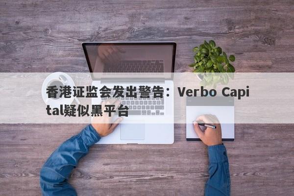 香港证监会发出警告：Verbo Capital疑似黑平台