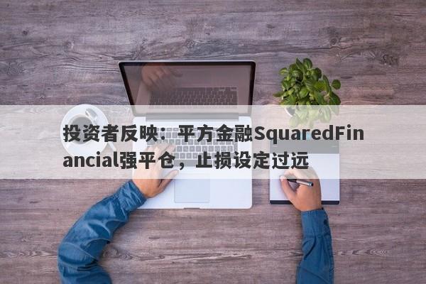 投资者反映：平方金融SquaredFinancial强平仓，止损设定过远