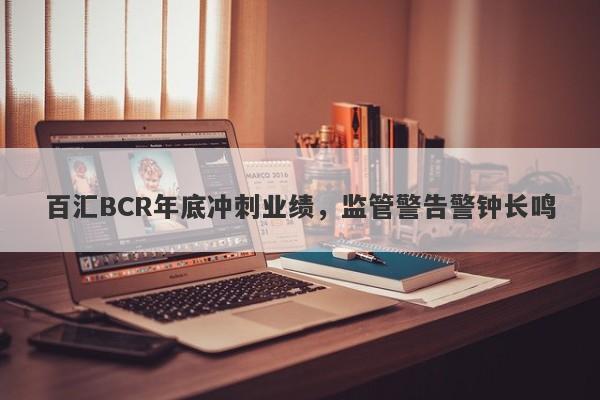 百汇BCR年底冲刺业绩，监管警告警钟长鸣