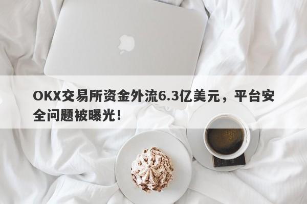 OKX交易所资金外流6.3亿美元，平台安全问题被曝光！