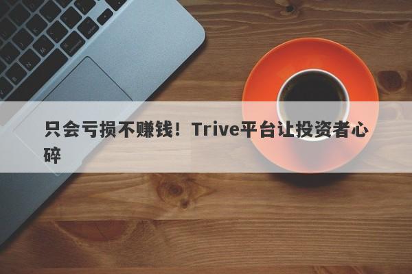 只会亏损不赚钱！Trive平台让投资者心碎