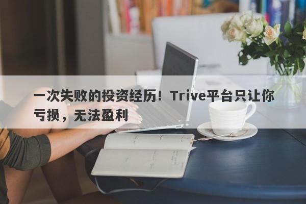 一次失败的投资经历！Trive平台只让你亏损，无法盈利