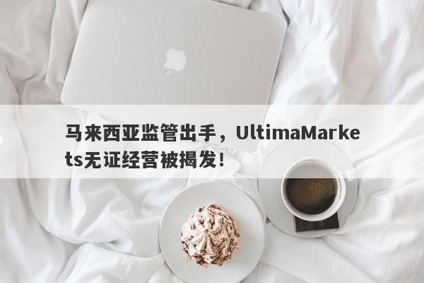 马来西亚监管出手，UltimaMarkets无证经营被揭发！