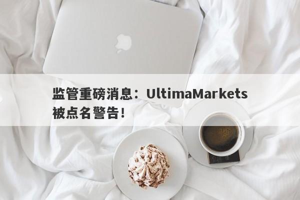 监管重磅消息：UltimaMarkets被点名警告！