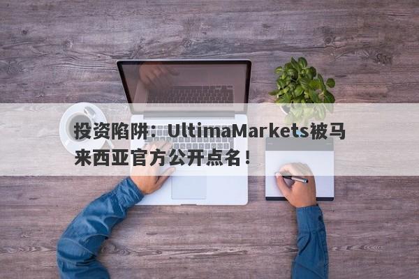 投资陷阱：UltimaMarkets被马来西亚官方公开点名！