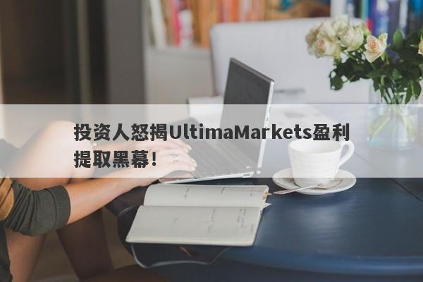 投资人怒揭UltimaMarkets盈利提取黑幕！