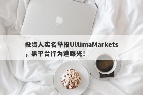 投资人实名举报UltimaMarkets，黑平台行为遭曝光！