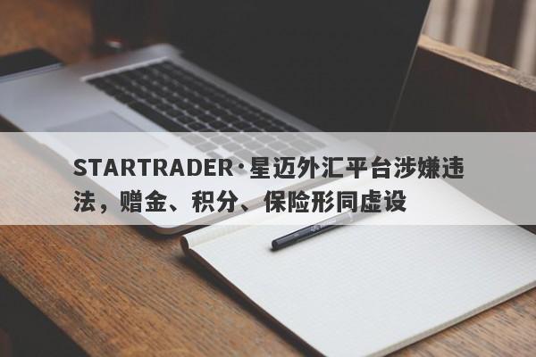 STARTRADER·星迈外汇平台涉嫌违法，赠金、积分、保险形同虚设