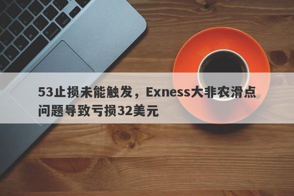 53止损未能触发，Exness大非农滑点问题导致亏损32美元