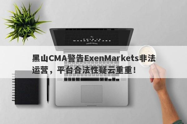 黑山CMA警告ExenMarkets非法运营，平台合法性疑云重重！