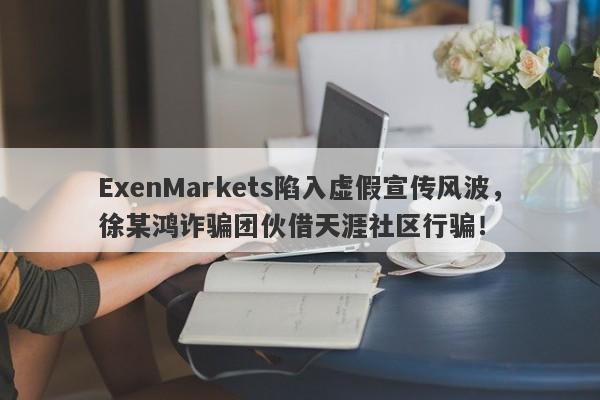 ExenMarkets陷入虚假宣传风波，徐某鸿诈骗团伙借天涯社区行骗！