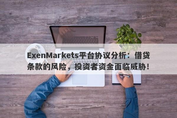 ExenMarkets平台协议分析：借贷条款的风险，投资者资金面临威胁！