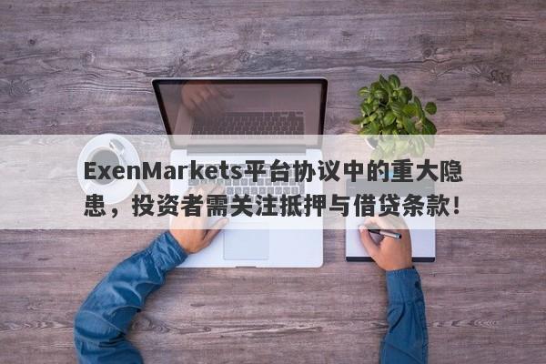 ExenMarkets平台协议中的重大隐患，投资者需关注抵押与借贷条款！