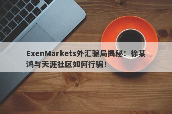 ExenMarkets外汇骗局揭秘：徐某鸿与天涯社区如何行骗！