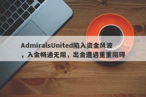 AdmiralsUnited陷入资金风波，入金畅通无阻，出金遭遇重重阻碍